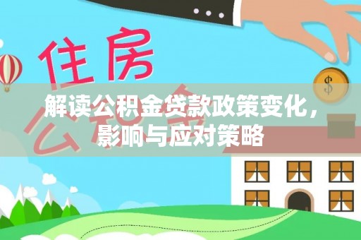 禄劝解读公积金贷款政策变化，影响与应对策略