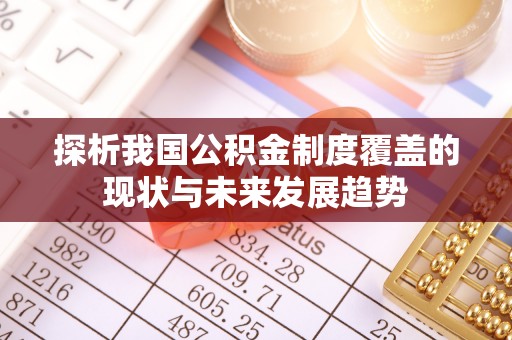 禄劝探析我国公积金制度覆盖的现状与未来发展趋势