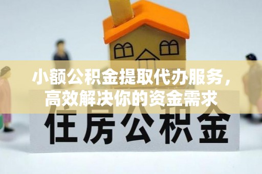 禄劝小额公积金提取代办服务，高效解决你的资金需求