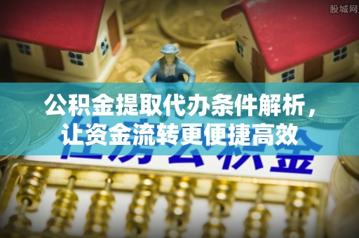 禄劝公积金提取代办条件解析，让资金流转更便捷高效
