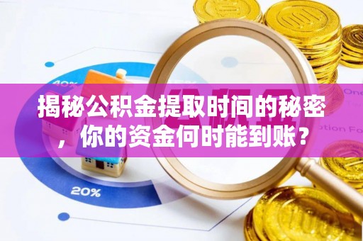 禄劝揭秘公积金提取时间的秘密，你的资金何时能到账？
