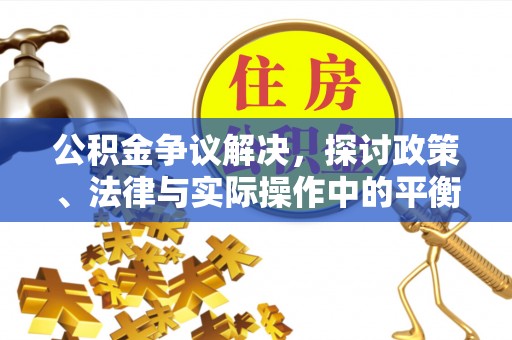 禄劝公积金争议解决，探讨政策、法律与实际操作中的平衡之道