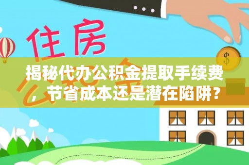 禄劝揭秘代办公积金提取手续费，节省成本还是潜在陷阱？