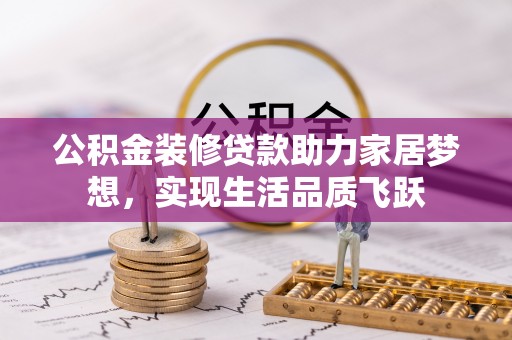 禄劝公积金装修贷款助力家居梦想，实现生活品质飞跃
