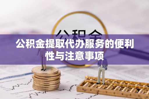 禄劝公积金提取代办服务的便利性与注意事项