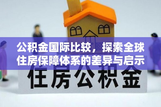 禄劝公积金国际比较，探索全球住房保障体系的差异与启示