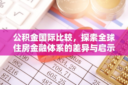禄劝公积金国际比较，探索全球住房金融体系的差异与启示