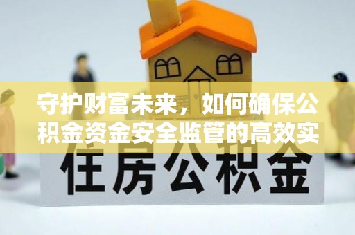 禄劝守护财富未来，如何确保公积金资金安全监管的高效实施
