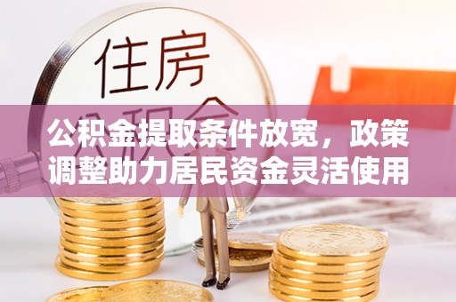 禄劝公积金提取条件放宽，政策调整助力居民资金灵活使用
