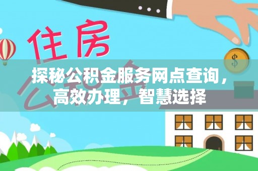 禄劝探秘公积金服务网点查询，高效办理，智慧选择