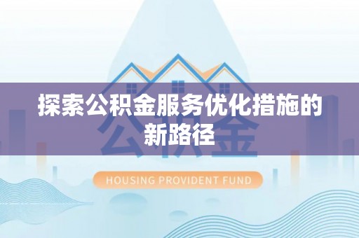禄劝探索公积金服务优化措施的新路径