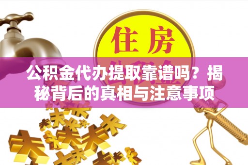 禄劝公积金代办提取靠谱吗？揭秘背后的真相与注意事项