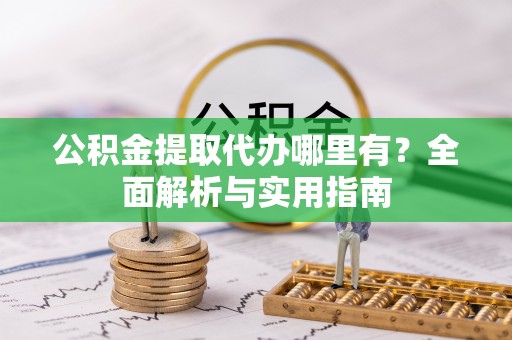 禄劝公积金提取代办哪里有？全面解析与实用指南