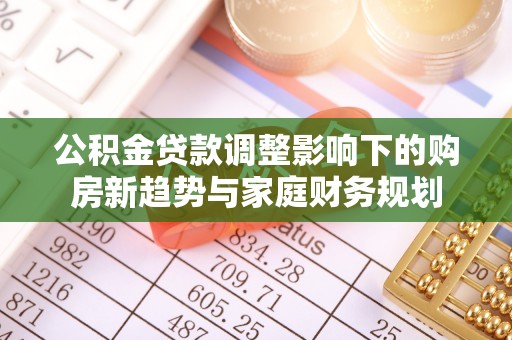 禄劝公积金贷款调整影响下的购房新趋势与家庭财务规划