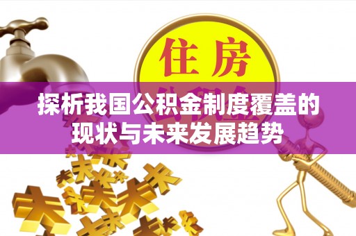 禄劝探析我国公积金制度覆盖的现状与未来发展趋势