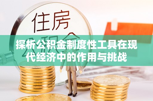 禄劝探析公积金制度性工具在现代经济中的作用与挑战