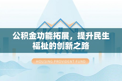 禄劝公积金功能拓展，提升民生福祉的创新之路