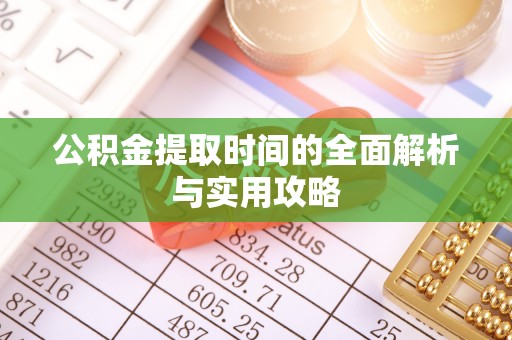 禄劝公积金提取时间的全面解析与实用攻略