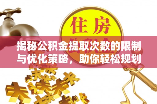 禄劝揭秘公积金提取次数的限制与优化策略，助你轻松规划财务未来