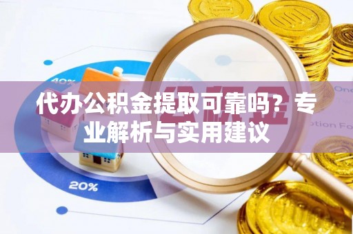 禄劝代办公积金提取可靠吗？专业解析与实用建议