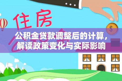 禄劝公积金贷款调整后的计算，解读政策变化与实际影响