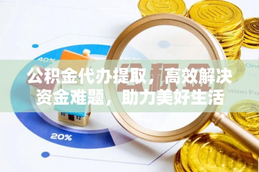 禄劝公积金代办提取，高效解决资金难题，助力美好生活