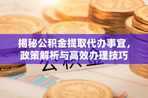 禄劝揭秘公积金提取代办事宜，政策解析与高效办理技巧