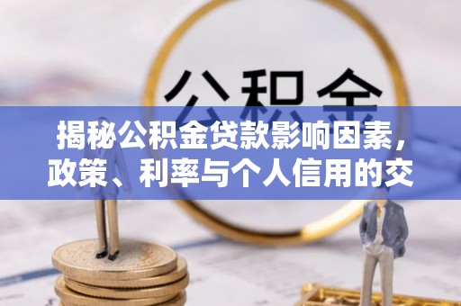 禄劝揭秘公积金贷款影响因素，政策、利率与个人信用的交织作用
