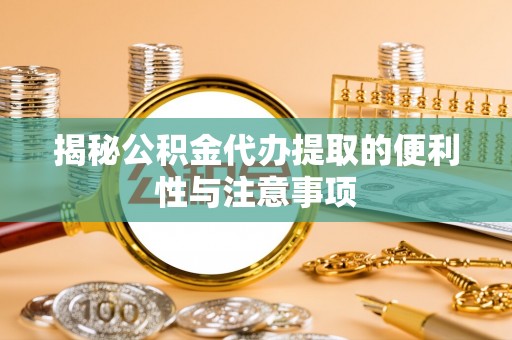 禄劝揭秘公积金代办提取的便利性与注意事项