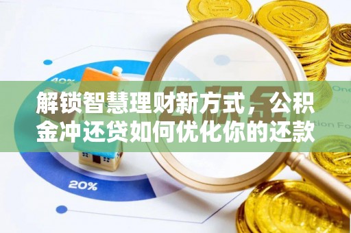 禄劝解锁智慧理财新方式，公积金冲还贷如何优化你的还款计划