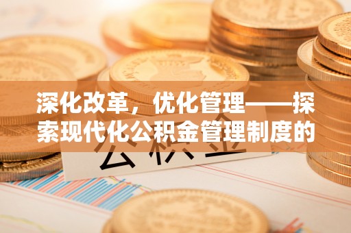 禄劝深化改革，优化管理——探索现代化公积金管理制度的实践与未来