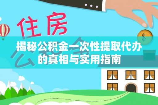 禄劝揭秘公积金一次性提取代办的真相与实用指南