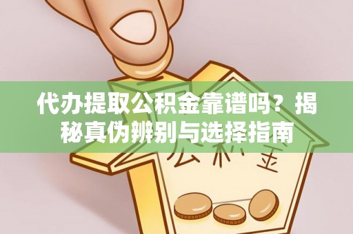 禄劝代办提取公积金靠谱吗？揭秘真伪辨别与选择指南