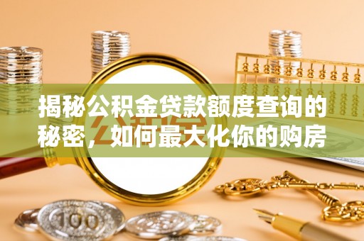 禄劝揭秘公积金贷款额度查询的秘密，如何最大化你的购房资金？