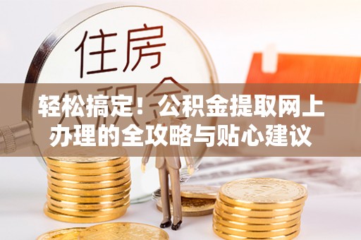 禄劝轻松搞定！公积金提取网上办理的全攻略与贴心建议