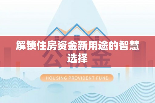 禄劝解锁住房资金新用途的智慧选择