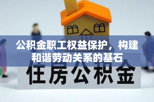 禄劝公积金职工权益保护，构建和谐劳动关系的基石