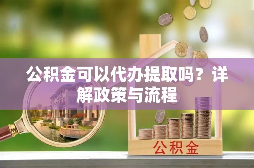 禄劝公积金可以代办提取吗？详解政策与流程