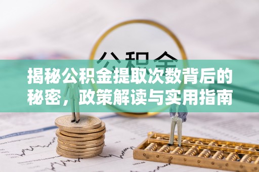 禄劝揭秘公积金提取次数背后的秘密，政策解读与实用指南