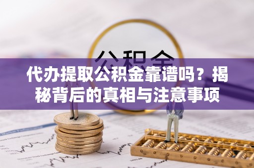 禄劝代办提取公积金靠谱吗？揭秘背后的真相与注意事项