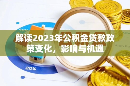 禄劝解读2023年公积金贷款政策变化，影响与机遇