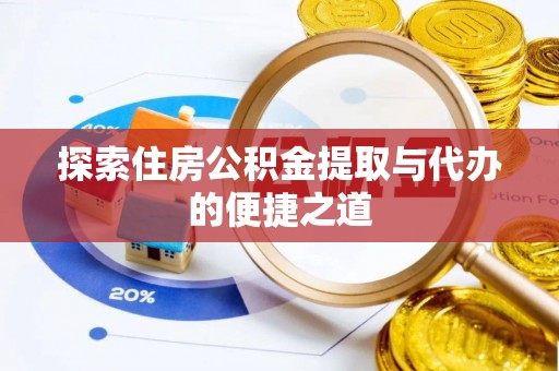 禄劝探索住房公积金提取与代办的便捷之道