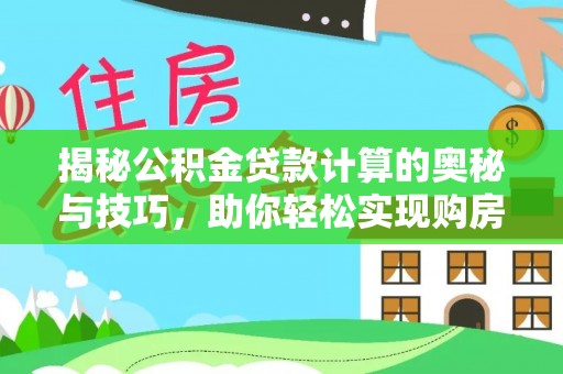 禄劝揭秘公积金贷款计算的奥秘与技巧，助你轻松实现购房梦想