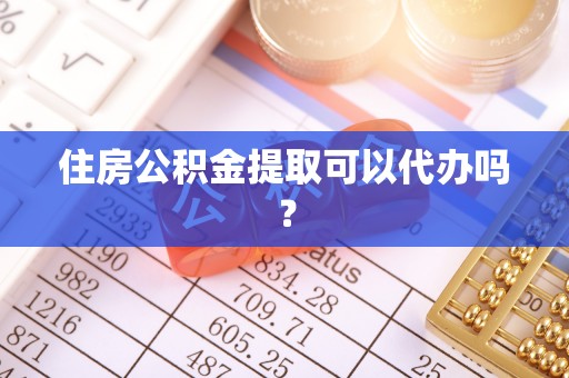 禄劝住房公积金提取可以代办吗？