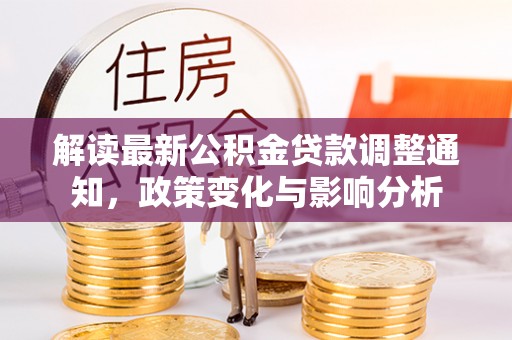 禄劝解读最新公积金贷款调整通知，政策变化与影响分析