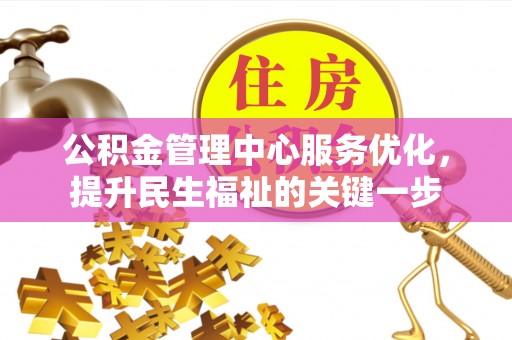 禄劝公积金管理中心服务优化，提升民生福祉的关键一步