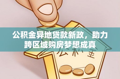 禄劝公积金异地贷款新政，助力跨区域购房梦想成真