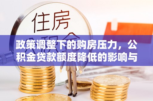 禄劝政策调整下的购房压力，公积金贷款额度降低的影响与应对策略