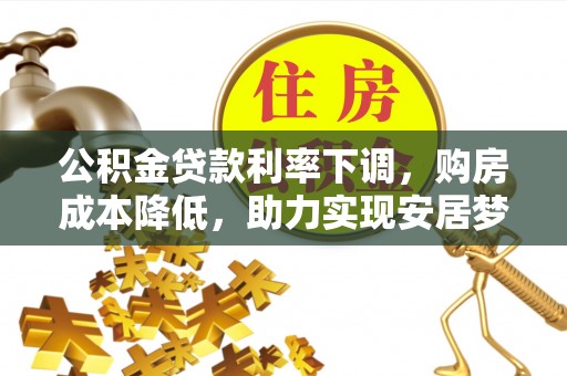 禄劝公积金贷款利率下调，购房成本降低，助力实现安居梦想