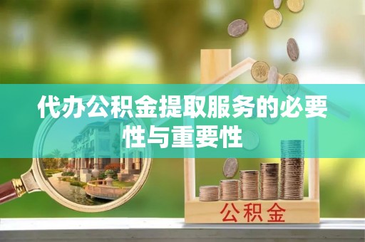 禄劝代办公积金提取服务的必要性与重要性